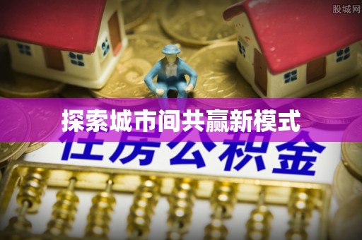 北市探索城市间共赢新模式