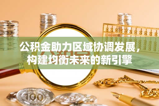 北市公积金助力区域协调发展，构建均衡未来的新引擎