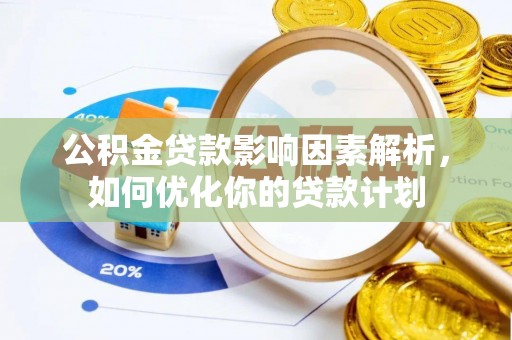 北市公积金贷款影响因素解析，如何优化你的贷款计划