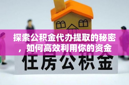 北市探索公积金代办提取的秘密，如何高效利用你的资金