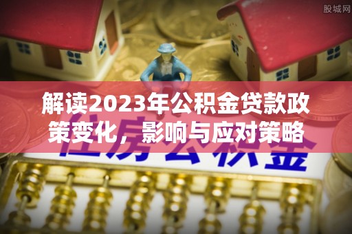 北市解读2023年公积金贷款政策变化，影响与应对策略