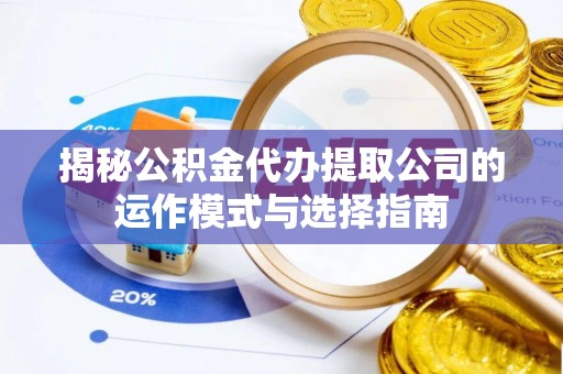 北市揭秘公积金代办提取公司的运作模式与选择指南