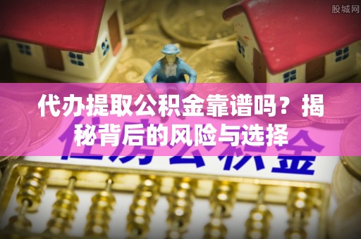 北市代办提取公积金靠谱吗？揭秘背后的风险与选择