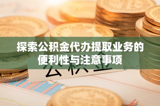 北市探索公积金代办提取业务的便利性与注意事项