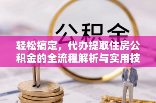 北市轻松搞定，代办提取住房公积金的全流程解析与实用技巧