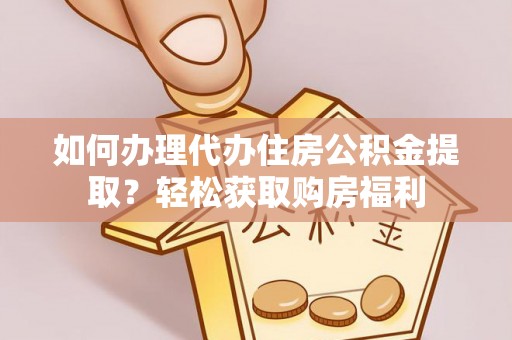 北市如何办理代办住房公积金提取？轻松获取购房福利